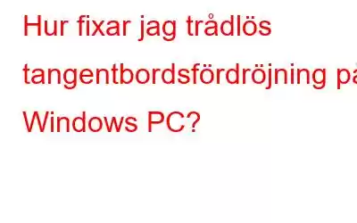 Hur fixar jag trådlös tangentbordsfördröjning på Windows PC?