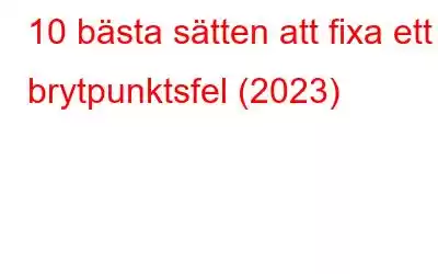 10 bästa sätten att fixa ett brytpunktsfel (2023)