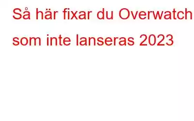 Så här fixar du Overwatch 2 som inte lanseras 2023