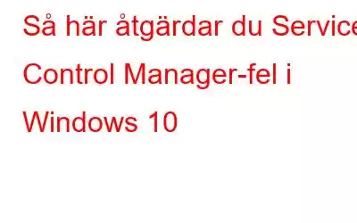 Så här åtgärdar du Service Control Manager-fel i Windows 10