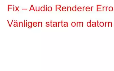 Fix – Audio Renderer Error, Vänligen starta om datorn