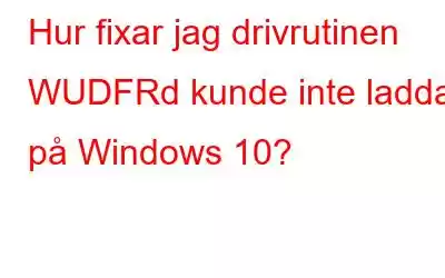 Hur fixar jag drivrutinen WUDFRd kunde inte laddas på Windows 10?