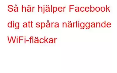 Så här hjälper Facebook dig att spåra närliggande WiFi-fläckar