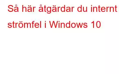 Så här åtgärdar du internt strömfel i Windows 10