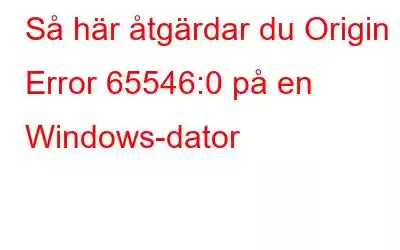 Så här åtgärdar du Origin Error 65546:0 på en Windows-dator