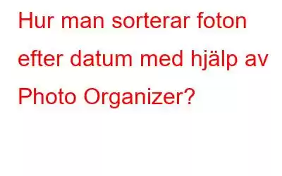 Hur man sorterar foton efter datum med hjälp av Photo Organizer?