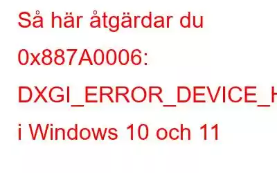 Så här åtgärdar du 0x887A0006: DXGI_ERROR_DEVICE_HUNG-felet i Windows 10 och 11