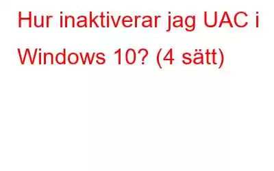 Hur inaktiverar jag UAC i Windows 10? (4 sätt)