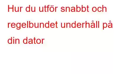 Hur du utför snabbt och regelbundet underhåll på din dator