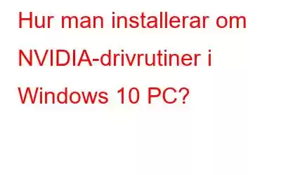 Hur man installerar om NVIDIA-drivrutiner i Windows 10 PC?