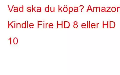 Vad ska du köpa? Amazon Kindle Fire HD 8 eller HD 10