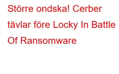 Större ondska! Cerber tävlar före Locky In Battle Of Ransomware