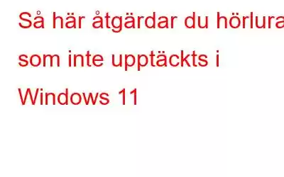 Så här åtgärdar du hörlurar som inte upptäckts i Windows 11