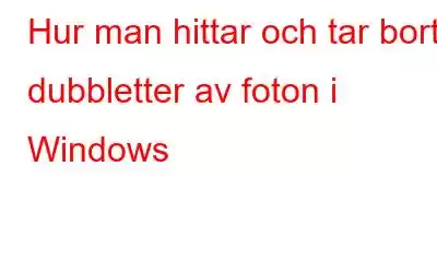 Hur man hittar och tar bort dubbletter av foton i Windows