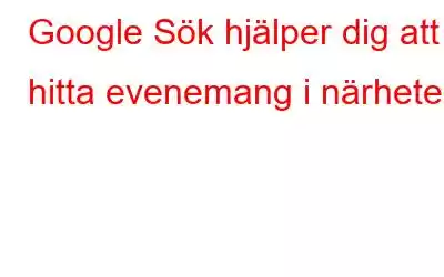 Google Sök hjälper dig att hitta evenemang i närheten