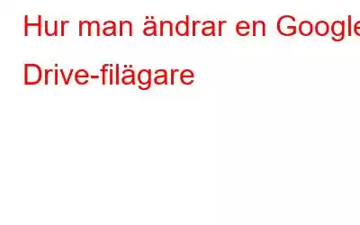 Hur man ändrar en Google Drive-filägare