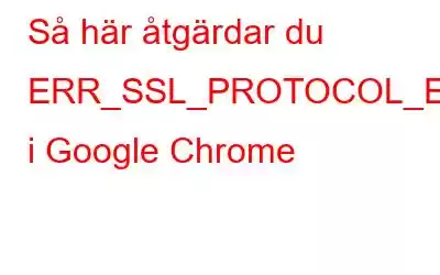 Så här åtgärdar du ERR_SSL_PROTOCOL_ERROR i Google Chrome