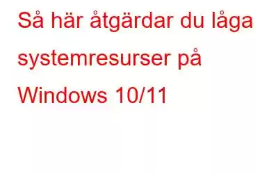 Så här åtgärdar du låga systemresurser på Windows 10/11