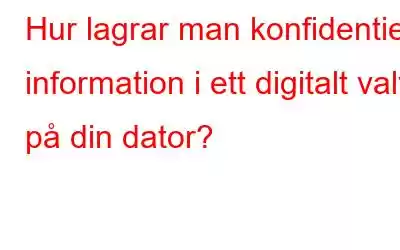 Hur lagrar man konfidentiell information i ett digitalt valv på din dator?