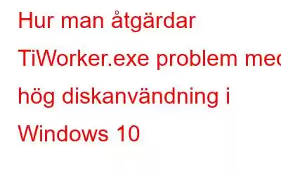 Hur man åtgärdar TiWorker.exe problem med hög diskanvändning i Windows 10