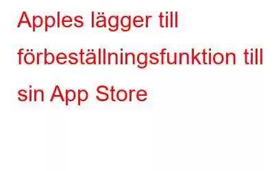 Apples lägger till förbeställningsfunktion till sin App Store