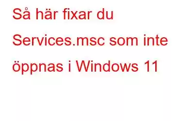 Så här fixar du Services.msc som inte öppnas i Windows 11