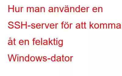 Hur man använder en SSH-server för att komma åt en felaktig Windows-dator