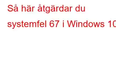 Så här åtgärdar du systemfel 67 i Windows 10