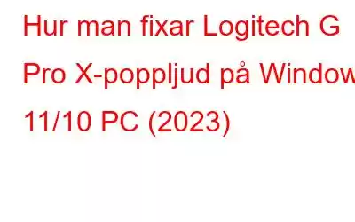 Hur man fixar Logitech G Pro X-poppljud på Windows 11/10 PC (2023)