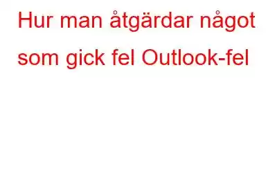 Hur man åtgärdar något som gick fel Outlook-fel