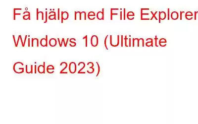 Få hjälp med File Explorer i Windows 10 (Ultimate Guide 2023)