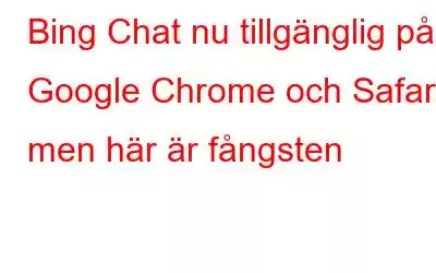 Bing Chat nu tillgänglig på Google Chrome och Safari, men här är fångsten