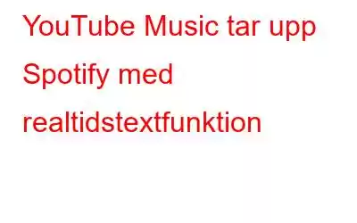 YouTube Music tar upp Spotify med realtidstextfunktion