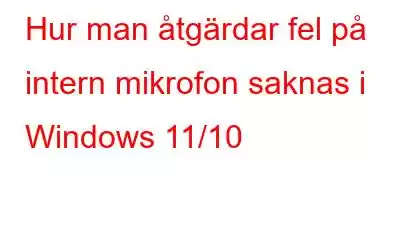 Hur man åtgärdar fel på intern mikrofon saknas i Windows 11/10