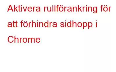 Aktivera rullförankring för att förhindra sidhopp i Chrome