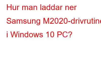 Hur man laddar ner Samsung M2020-drivrutiner i Windows 10 PC?