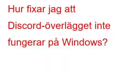 Hur fixar jag att Discord-överlägget inte fungerar på Windows?