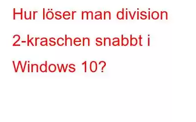 Hur löser man division 2-kraschen snabbt i Windows 10?