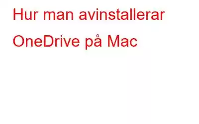 Hur man avinstallerar OneDrive på Mac