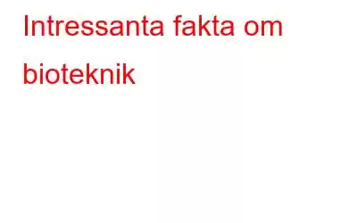 Intressanta fakta om bioteknik