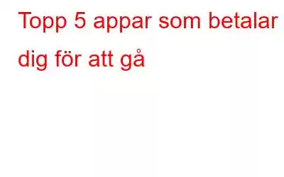 Topp 5 appar som betalar dig för att gå