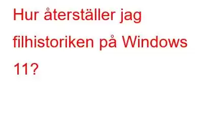 Hur återställer jag filhistoriken på Windows 11?