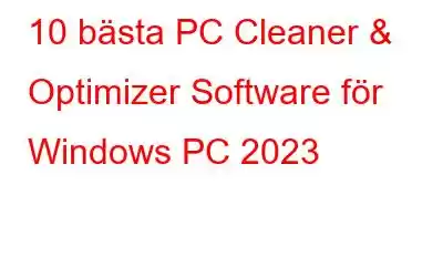 10 bästa PC Cleaner & Optimizer Software för Windows PC 2023