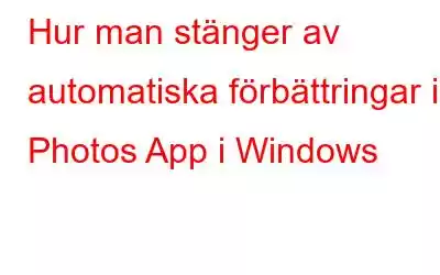 Hur man stänger av automatiska förbättringar i Photos App i Windows