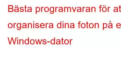 Bästa programvaran för att organisera dina foton på en Windows-dator