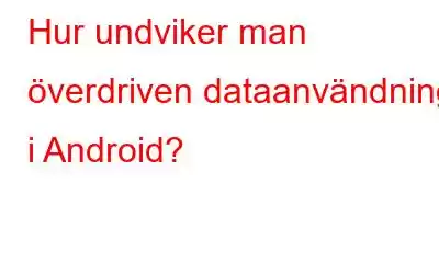 Hur undviker man överdriven dataanvändning i Android?