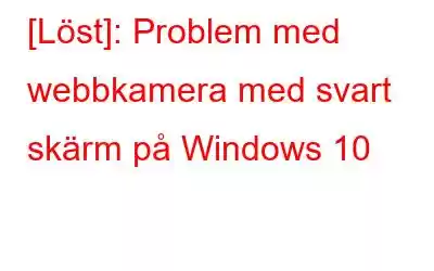 [Löst]: Problem med webbkamera med svart skärm på Windows 10