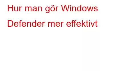 Hur man gör Windows Defender mer effektivt