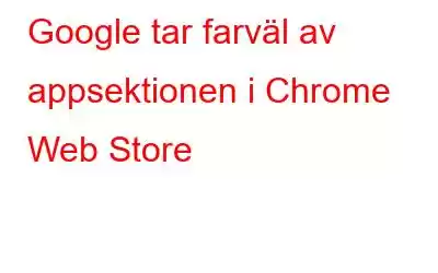 Google tar farväl av appsektionen i Chrome Web Store