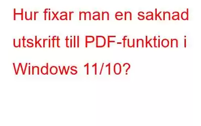 Hur fixar man en saknad utskrift till PDF-funktion i Windows 11/10?